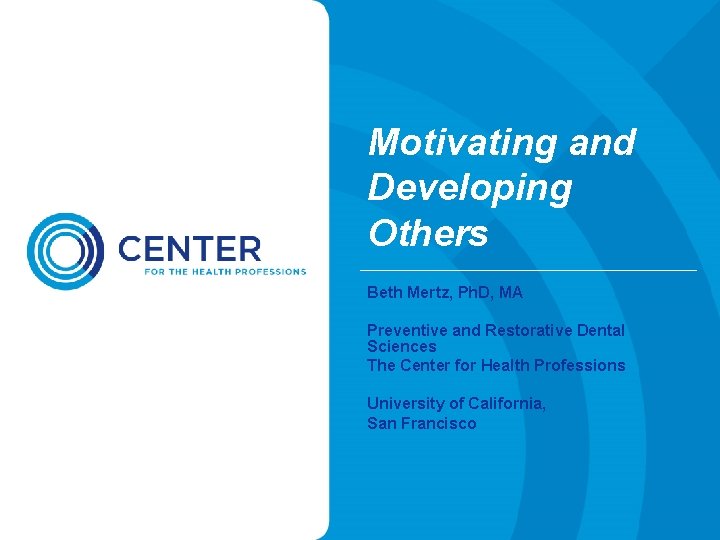 Motivating and Developing Others Beth Mertz, Ph. D, MA Preventive and Restorative Dental Sciences