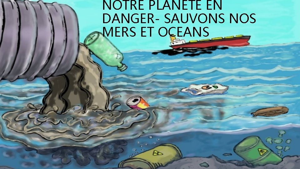 NOTRE PLANETE EN DANGER- SAUVONS NOS MERS ET OCEANS 