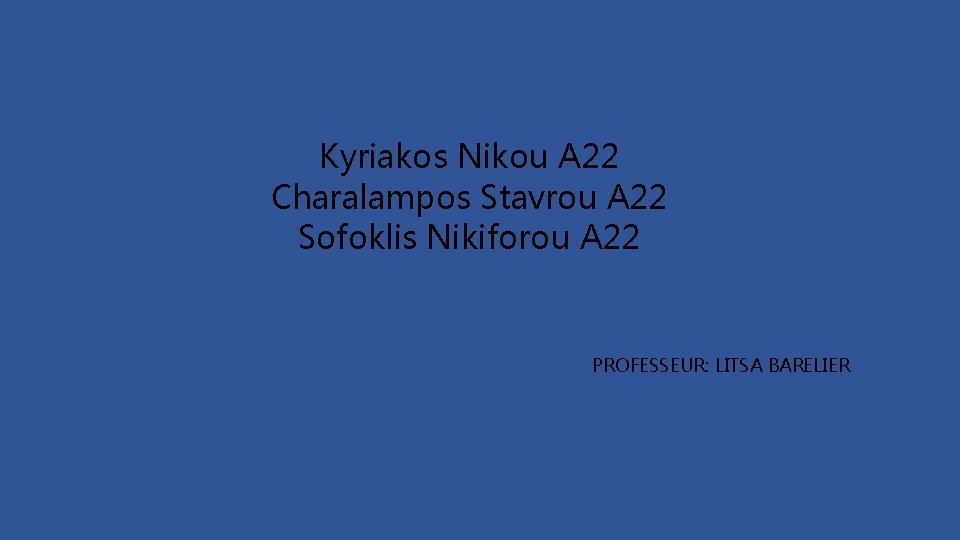 Kyriakos Nikou A 22 Charalampos Stavrou A 22 Sofoklis Nikiforou A 22 PROFESSEUR: LITSA