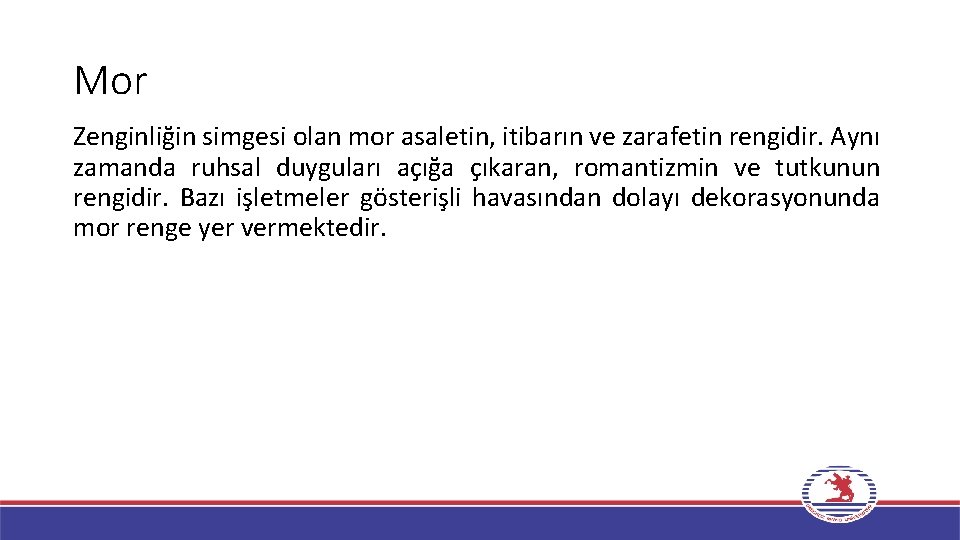 Mor Zenginliğin simgesi olan mor asaletin, itibarın ve zarafetin rengidir. Aynı zamanda ruhsal duyguları