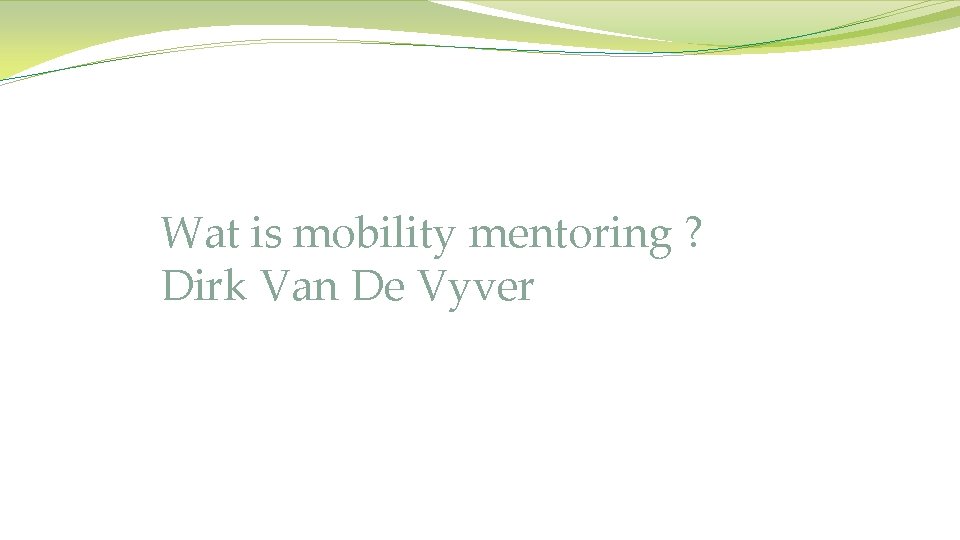 Wat is mobility mentoring ? Dirk Van De Vyver 