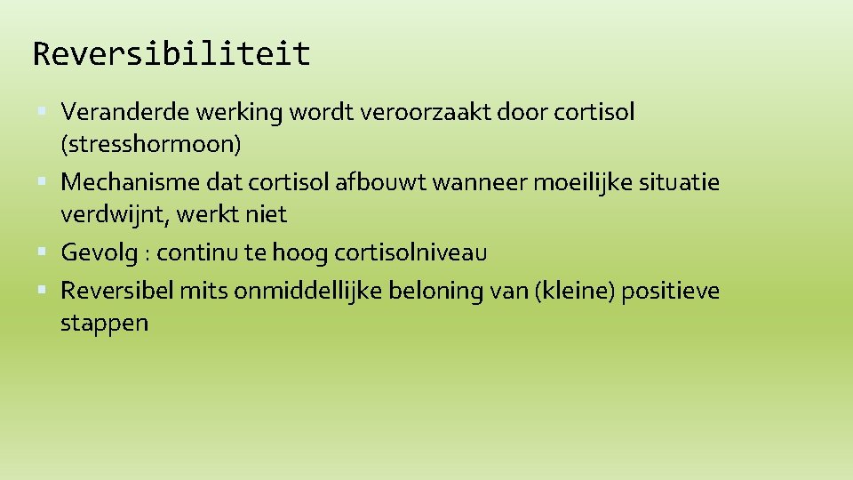 Reversibiliteit Veranderde werking wordt veroorzaakt door cortisol (stresshormoon) Mechanisme dat cortisol afbouwt wanneer moeilijke