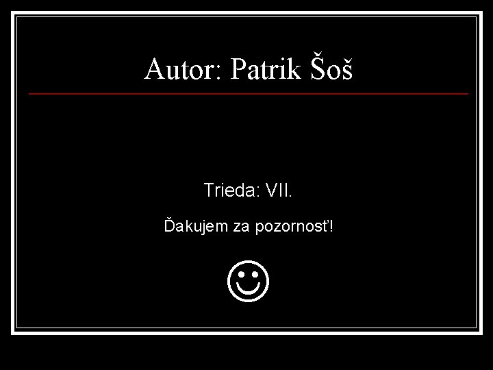 Autor: Patrik Šoš Trieda: VII. Ďakujem za pozornosť! 