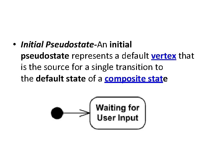  • Initial Pseudostate-An initial pseudostate represents a default vertex that is the source