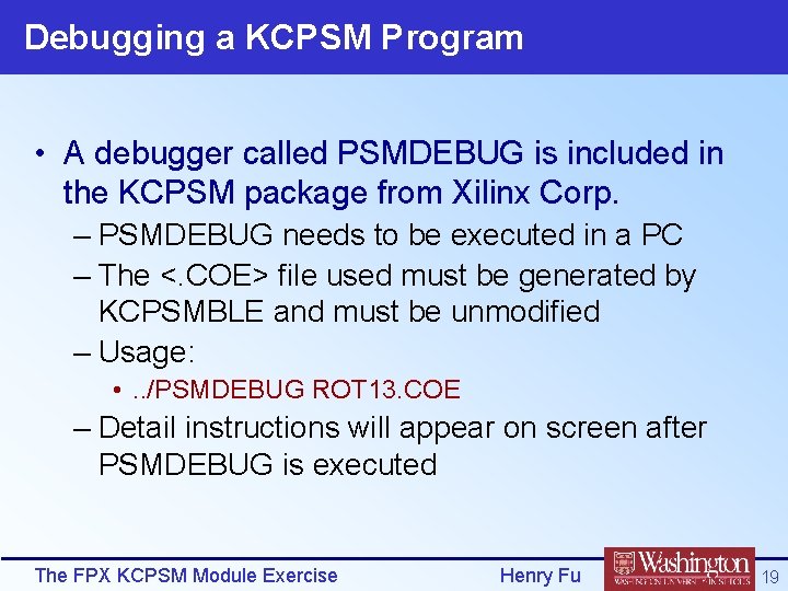 Debugging a KCPSM Program • A debugger called PSMDEBUG is included in the KCPSM