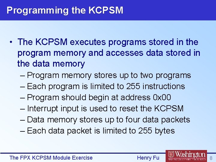 Programming the KCPSM • The KCPSM executes programs stored in the program memory and