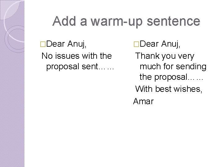Add a warm-up sentence �Dear Anuj, No issues with the proposal sent…… �Dear Anuj,