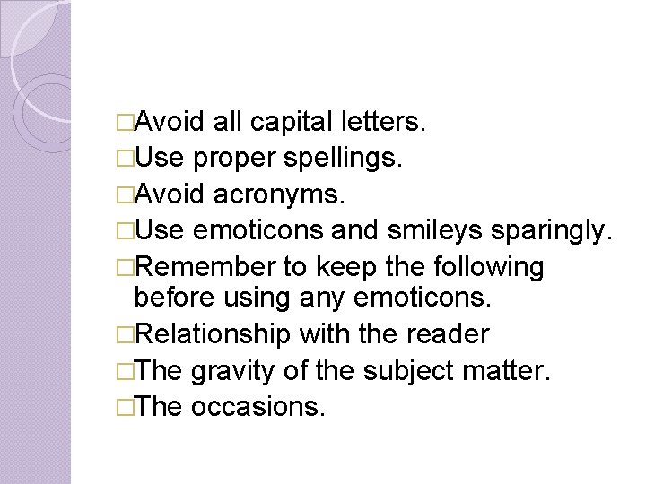 �Avoid all capital letters. �Use proper spellings. �Avoid acronyms. �Use emoticons and smileys sparingly.