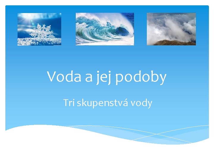 Voda a jej podoby Tri skupenstvá vody 