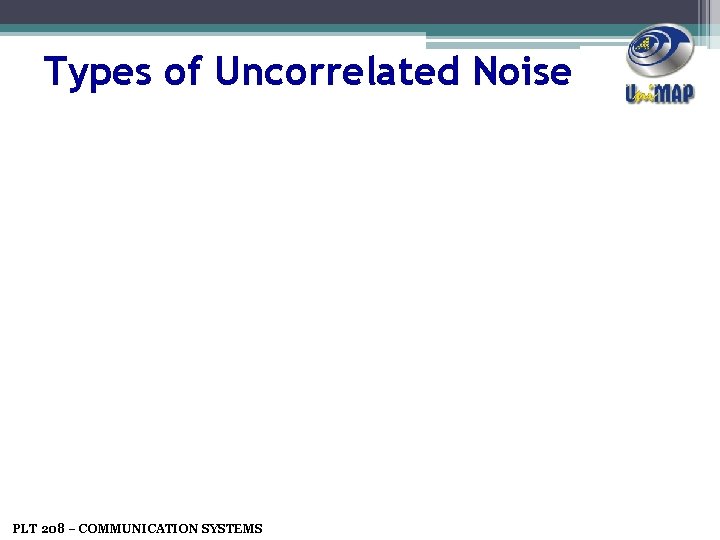 Types of Uncorrelated Noise PLT 208 – COMMUNICATION SYSTEMS 