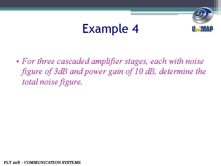 Example 4 • For three cascaded amplifier stages, each with noise figure of 3