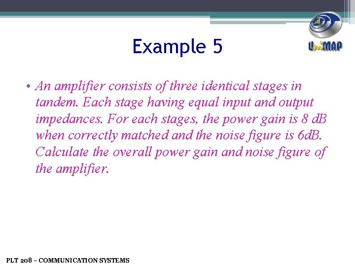 Example 5 • An amplifier consists of three identical stages in tandem. Each stage