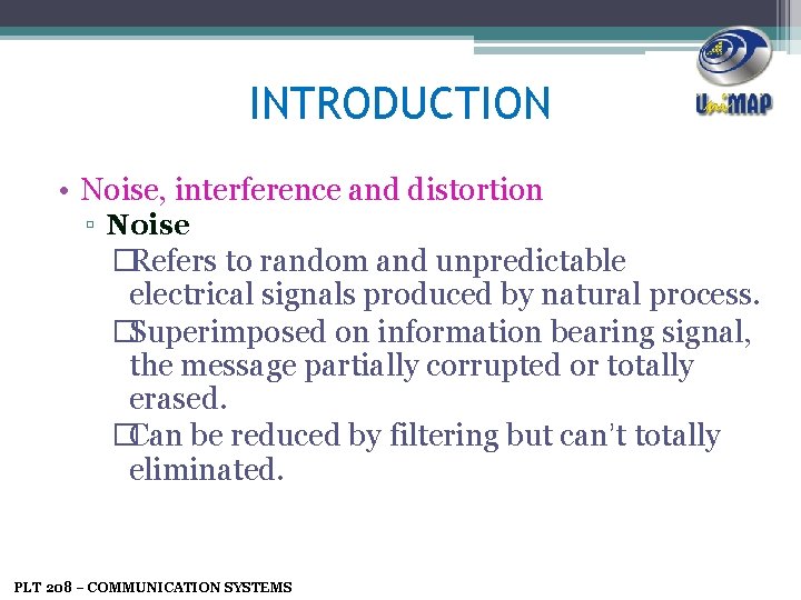 INTRODUCTION • Noise, interference and distortion ▫ Noise �Refers to random and unpredictable electrical