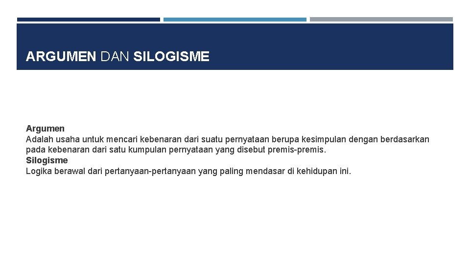 ARGUMEN DAN SILOGISME Argumen Adalah usaha untuk mencari kebenaran dari suatu pernyataan berupa kesimpulan