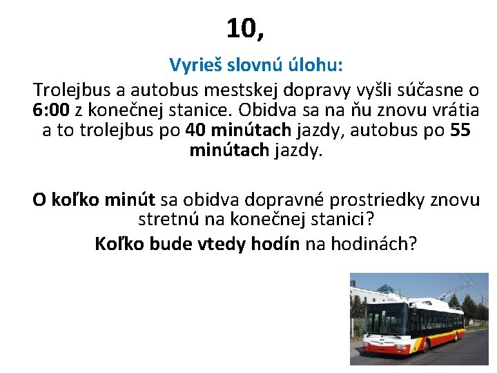 10, Vyrieš slovnú úlohu: Trolejbus a autobus mestskej dopravy vyšli súčasne o 6: 00