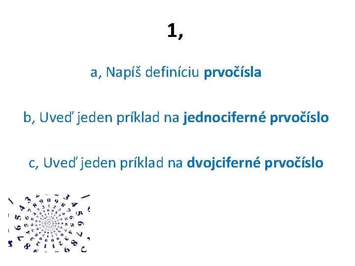 1, a, Napíš definíciu prvočísla b, Uveď jeden príklad na jednociferné prvočíslo c, Uveď