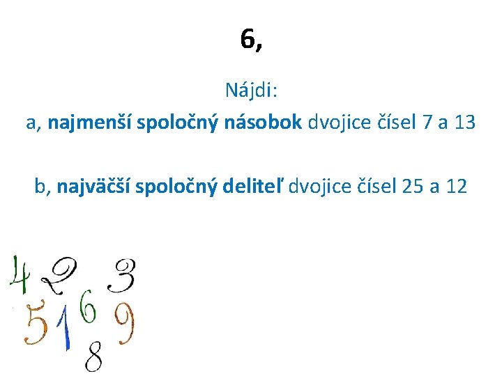 6, Nájdi: a, najmenší spoločný násobok dvojice čísel 7 a 13 b, najväčší spoločný