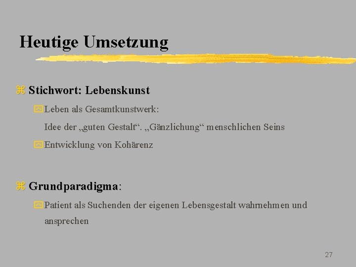 Heutige Umsetzung z Stichwort: Lebenskunst y Leben als Gesamtkunstwerk: Idee der „guten Gestalt“. „Gänzlichung“