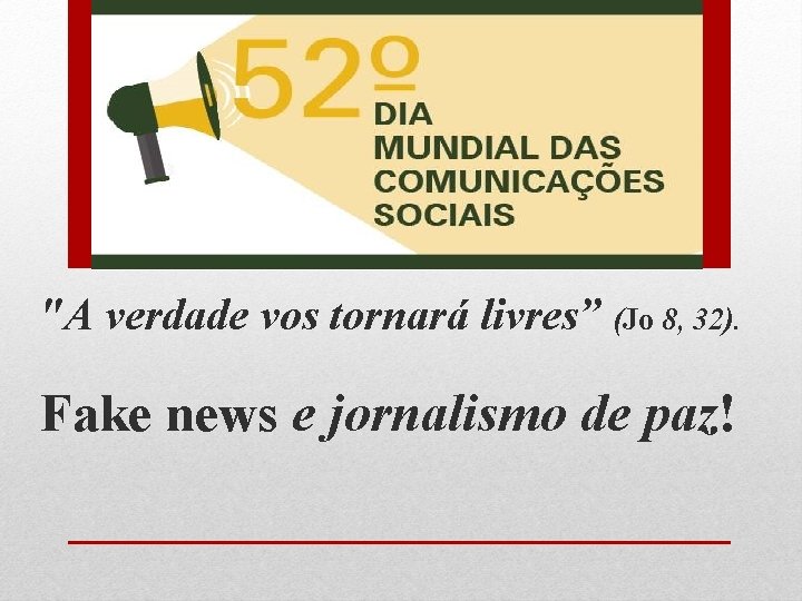 "A verdade vos tornará livres” (Jo 8, 32). Fake news e jornalismo de paz!