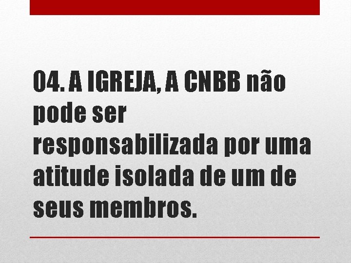 04. A IGREJA, A CNBB não pode ser responsabilizada por uma atitude isolada de