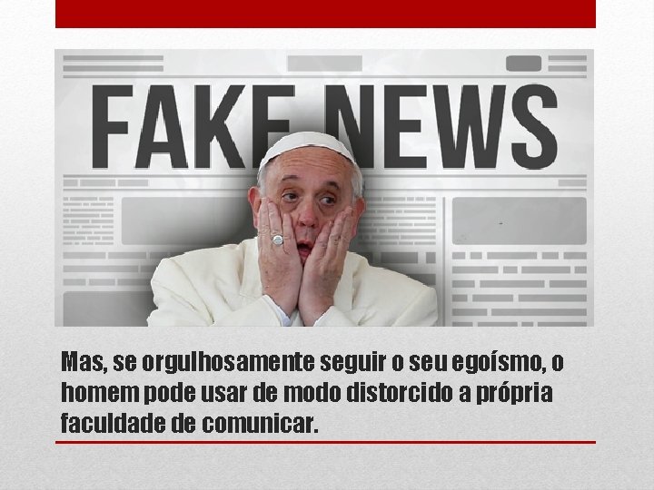 Mas, se orgulhosamente seguir o seu egoísmo, o homem pode usar de modo distorcido