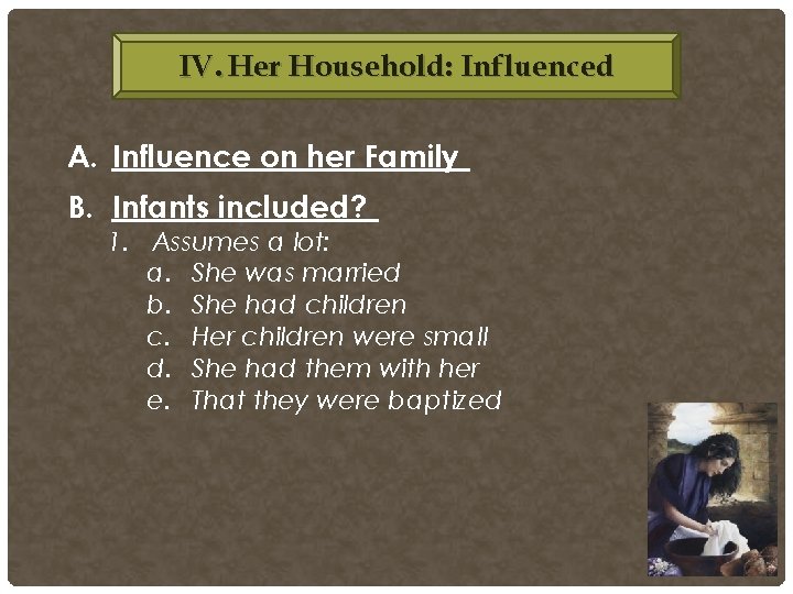 IV. Her Household: Influenced A. Influence on her Family B. Infants included? 1. Assumes IV. Her Household: Influenced A. Influence on her Family B. Infants included? 1. Assumes