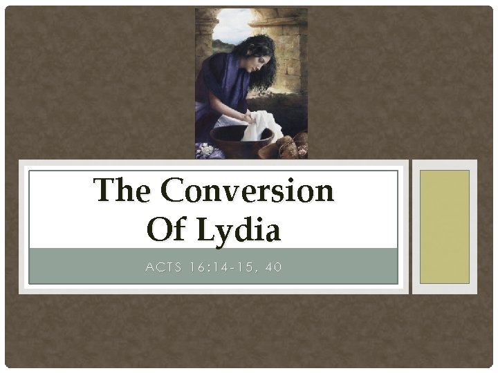 The Conversion Of Lydia ACTS 16: 14 -15, 40 The Conversion Of Lydia ACTS 16: 14 -15, 40