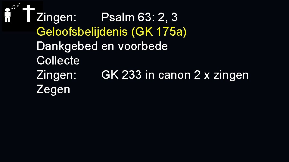 Zingen: Psalm 63: 2, 3 Geloofsbelijdenis (GK 175 a) Dankgebed en voorbede Collecte Zingen: