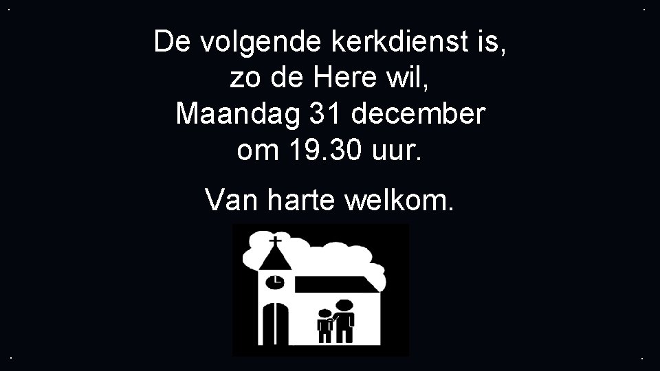 . . De volgende kerkdienst is, zo de Here wil, Maandag 31 december om