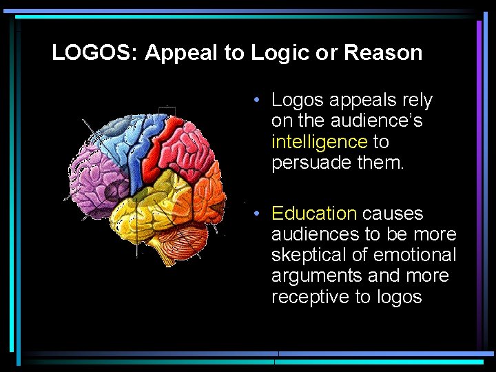 LOGOS: Appeal to Logic or Reason • Logos appeals rely on the audience’s intelligence