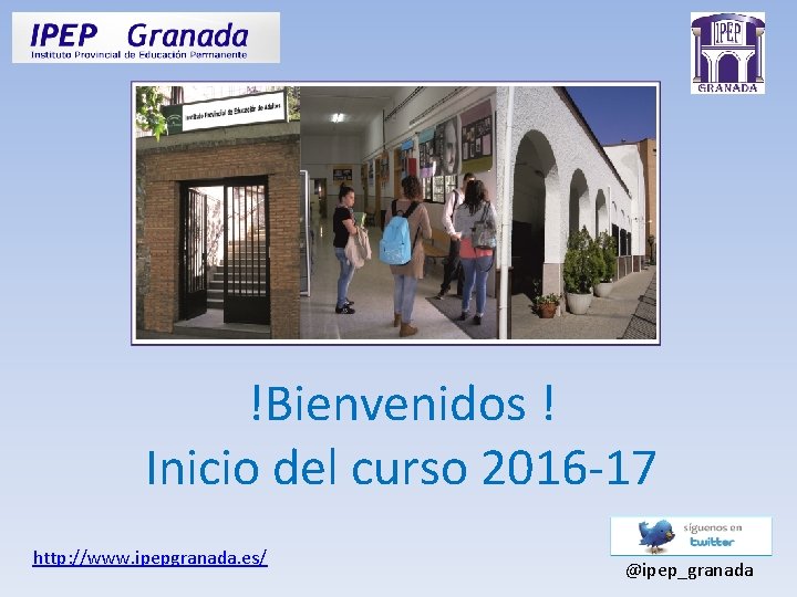 !Bienvenidos ! Inicio del curso 2016 -17 http: //www. ipepgranada. es/ @ipep_granada 