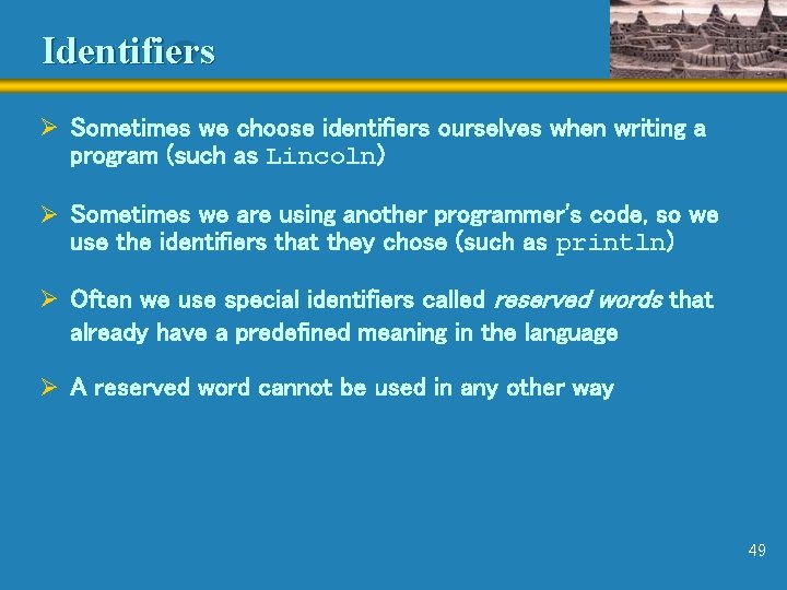 Identifiers Ø Sometimes we choose identifiers ourselves when writing a program (such as Lincoln)