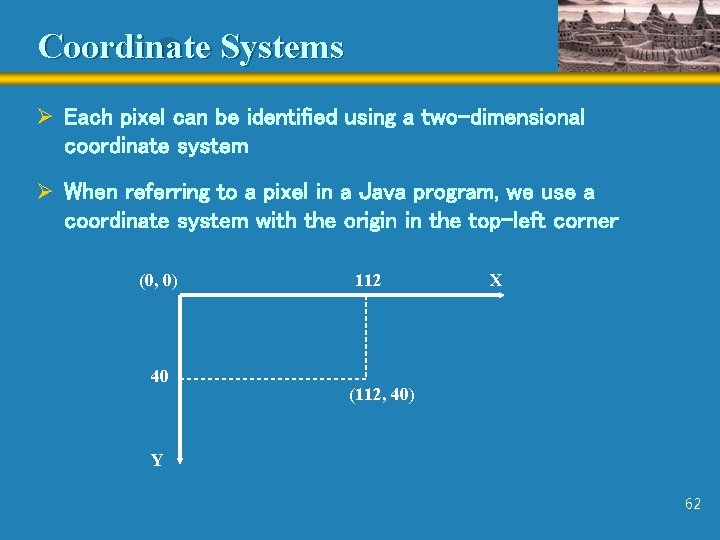 Coordinate Systems Ø Each pixel can be identified using a two-dimensional coordinate system Ø