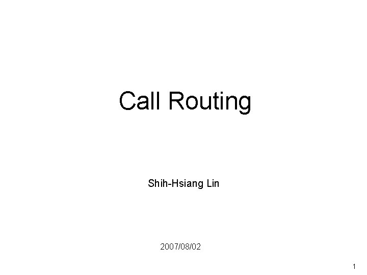 Call Routing Shih-Hsiang Lin 2007/08/02 1 