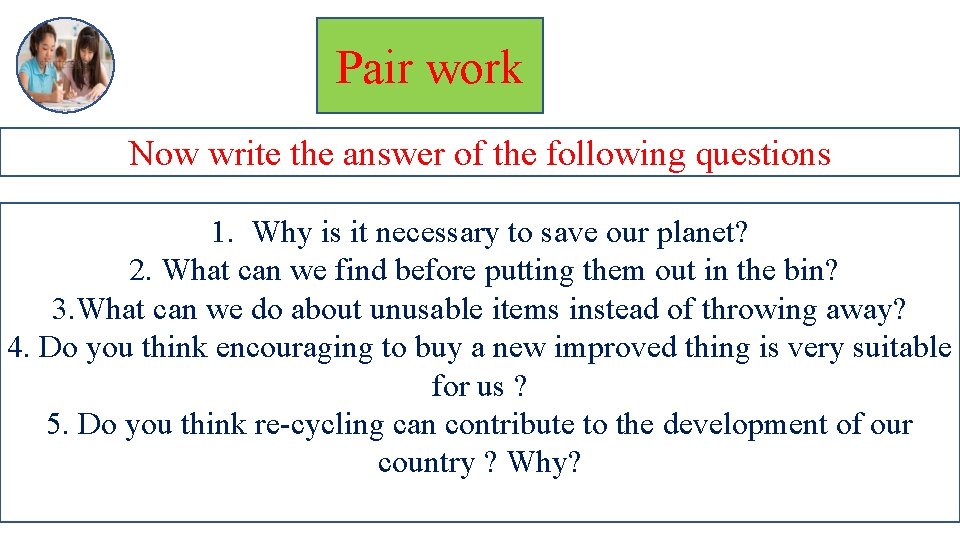 Pair work Now write the answer of the following questions 1. Why is it