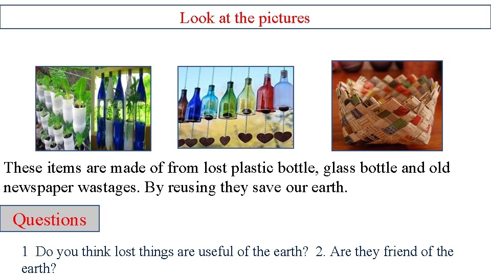 Look at the pictures These items are made of from lost plastic bottle, glass