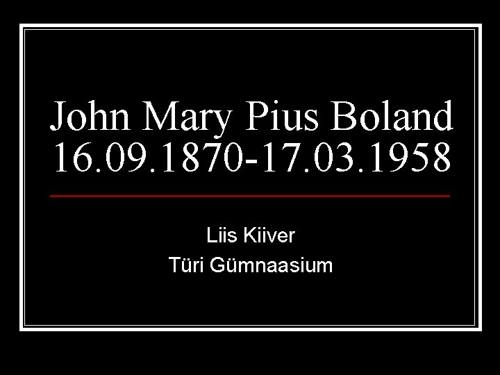 John Mary Pius Boland 16. 09. 1870 -17. 03. 1958 Liis Kiiver Türi Gümnaasium