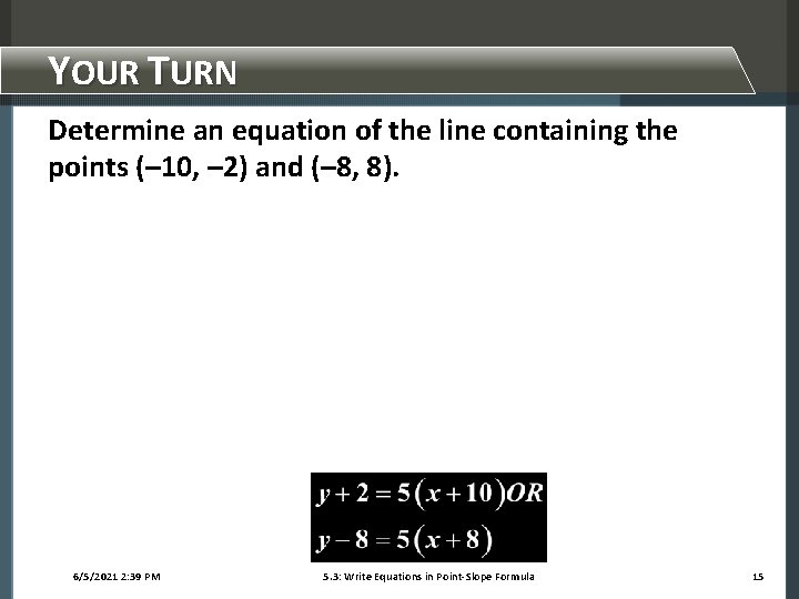 YOUR TURN Determine an equation of the line containing the points (– 10, –