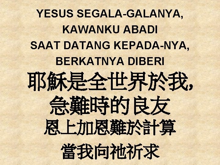 YESUS SEGALA-GALANYA, KAWANKU ABADI SAAT DATANG KEPADA-NYA, BERKATNYA DIBERI 耶穌是全世界於我, 急難時的良友 恩上加恩難於計算 當我向祂祈求 