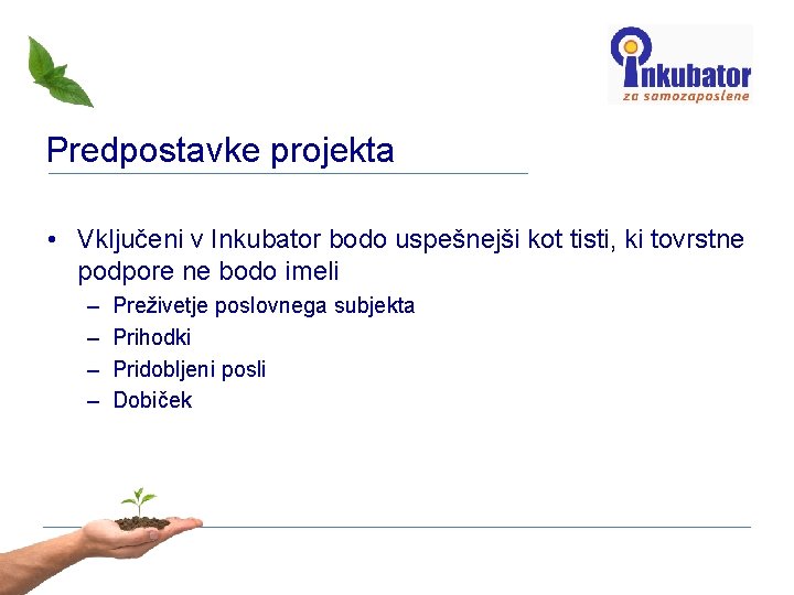 Predpostavke projekta • Vključeni v Inkubator bodo uspešnejši kot tisti, ki tovrstne podpore ne