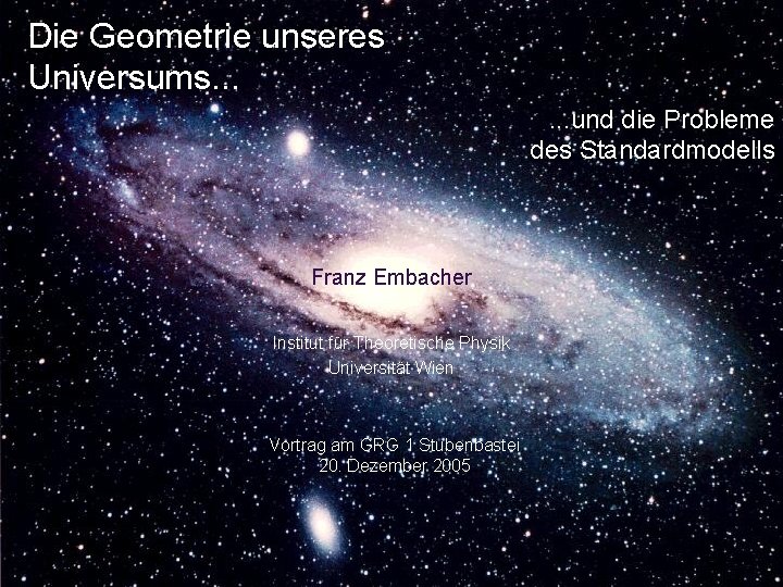 Die Geometrie unseres Universums. . . und die Probleme des Standardmodells Franz Embacher Institut