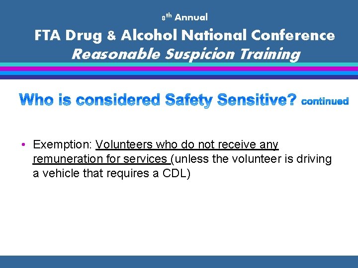8 th Annual FTA Drug & Alcohol National Conference Reasonable Suspicion Training • Exemption: