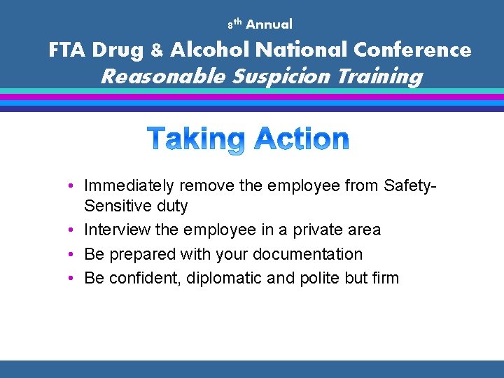 8 th Annual FTA Drug & Alcohol National Conference Reasonable Suspicion Training • Immediately