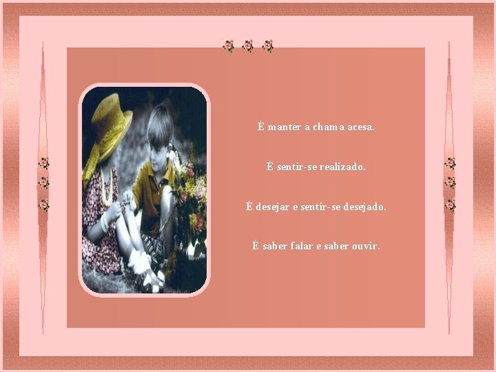 É manter a chama acesa. É sentir-se realizado. É desejar e sentir-se desejado. É