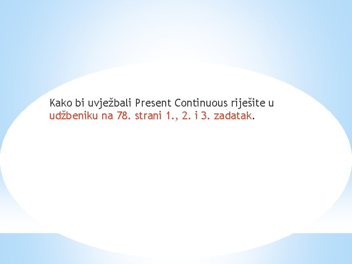 Kako bi uvježbali Present Continuous riješite u udžbeniku na 78. strani 1. , 2.