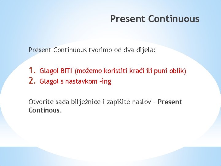 Present Continuous tvorimo od dva dijela: 1. 2. Glagol BITI (možemo koristiti kraći ili