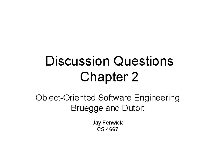 Discussion Questions Chapter 2 Object-Oriented Software Engineering Bruegge and Dutoit Jay Fenwick CS 4667
