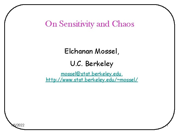 On Sensitivity and Chaos Elchanan Mossel, U. C. Berkeley mossel@stat. berkeley. edu, http: //www.