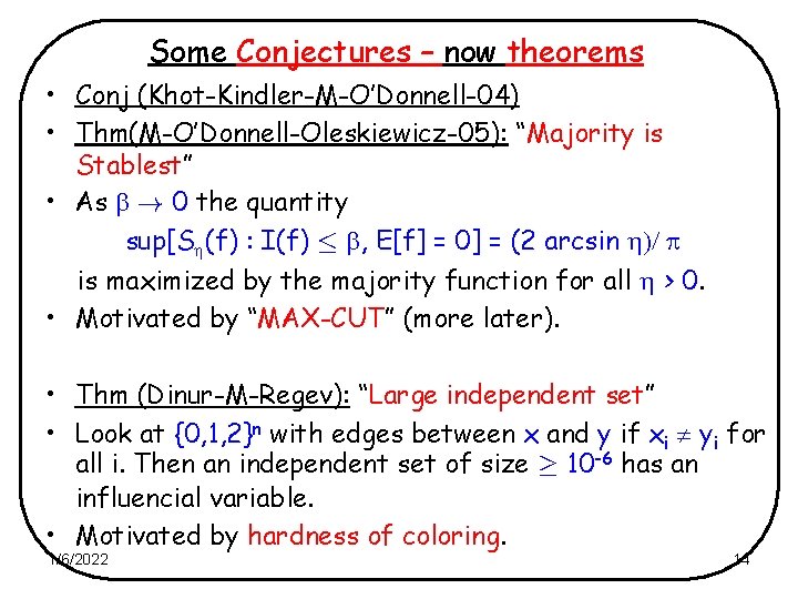 Some Conjectures – now theorems • Conj (Khot-Kindler-M-O’Donnell-04) • Thm(M-O’Donnell-Oleskiewicz-05): “Majority is Stablest” •