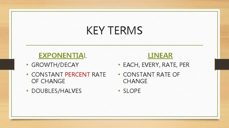 KEY TERMS EXPONENTIAL LINEAR • GROWTH/DECAY • CONSTANT PERCENT RATE • EACH, EVERY, RATE,